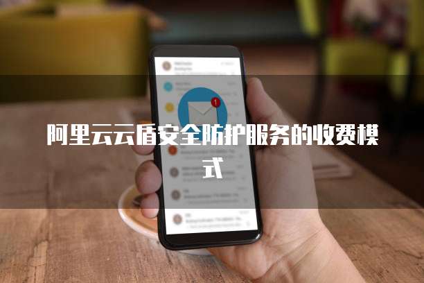 阿里云云盾安全防护服务的收费模式