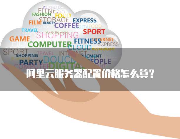 阿里云服务器配置价格怎么算?