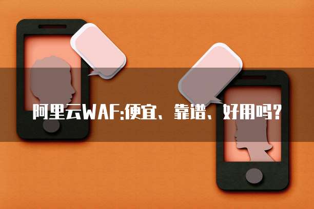 阿里云WAF:便宜、靠谱、好用吗？