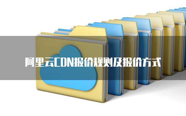 阿里云CDN报价规则及报价方式