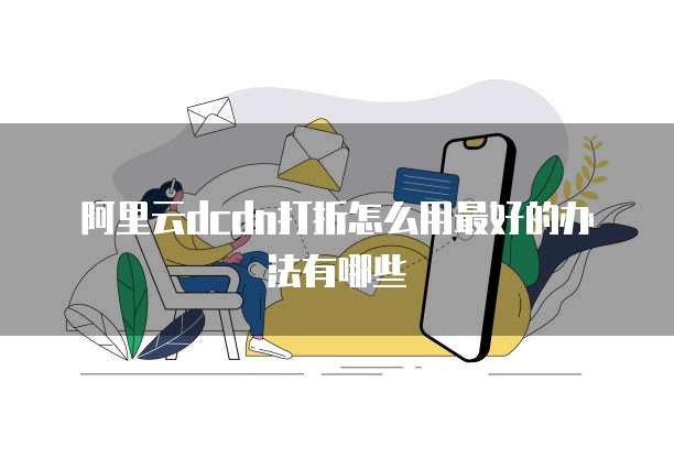 阿里云dcdn打折怎么用最好的办法有哪些