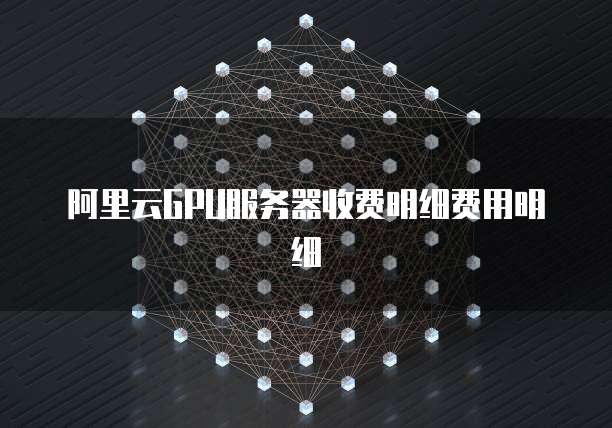 阿里云GPU服务器收费明细费用明细