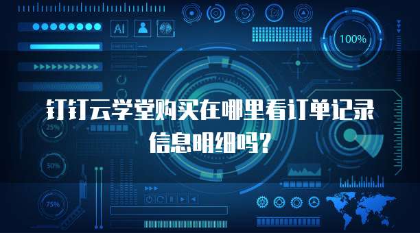 钉钉云学堂购买在哪里看订单记录信息明细吗?