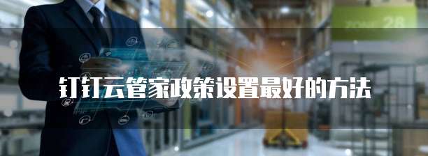 钉钉云管家政策设置最好的方法