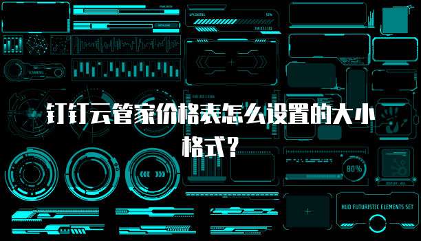 钉钉云管家价格表怎么设置的大小格式?