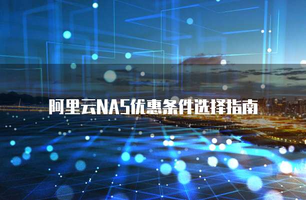 阿里云NAS优惠条件选择指南