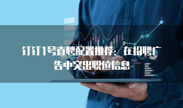 钉钉1号直聘配置推荐：在招聘广告中突出职位信息