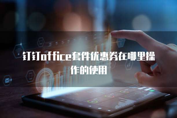 钉钉office套件优惠券在哪里操作的使用
