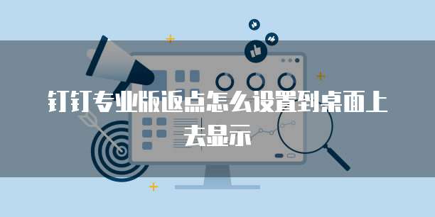 钉钉专业版返点怎么设置到桌面上去显示