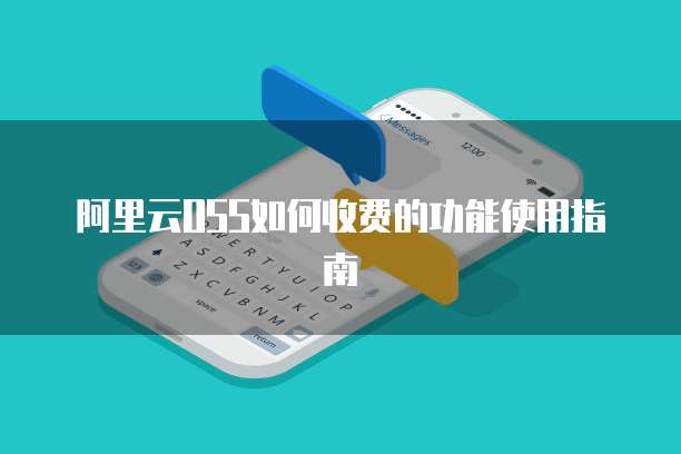 阿里云OSS如何收费的功能使用指南