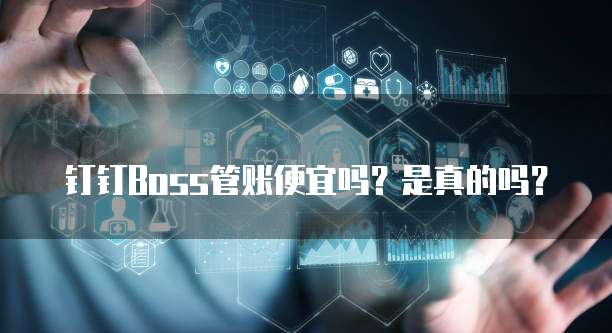 钉钉BOSS管账便宜吗?是真的吗?