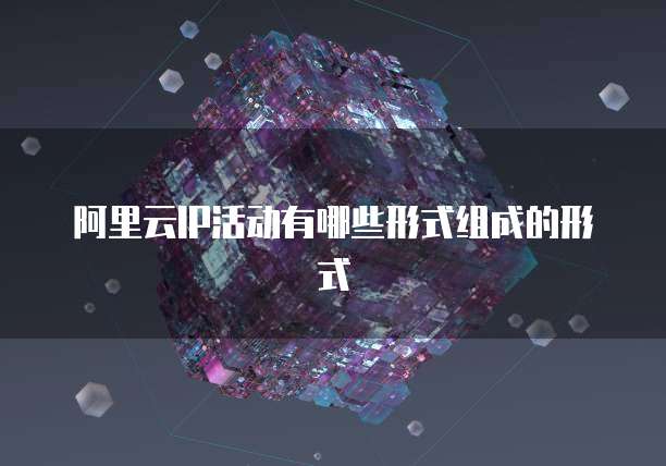 阿里云IP活动有哪些形式组成的形式