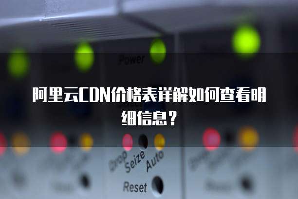 阿里云CDN价格表详解如何查看明细信息?