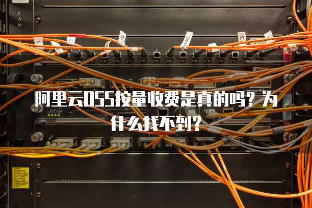 阿里云OSS按量收费是真的吗?为什么找不到?