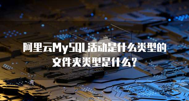 阿里云MySQL活动是什么类型的文件夹类型是什么?