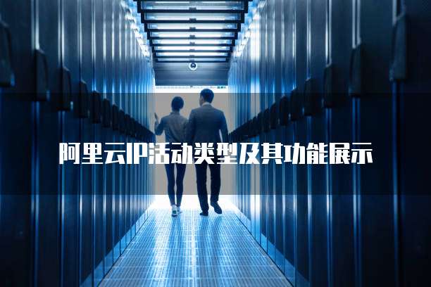 阿里云IP活动类型及其功能展示