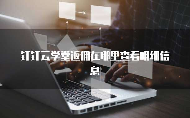 钉钉云学堂返佣在哪里查看明细信息