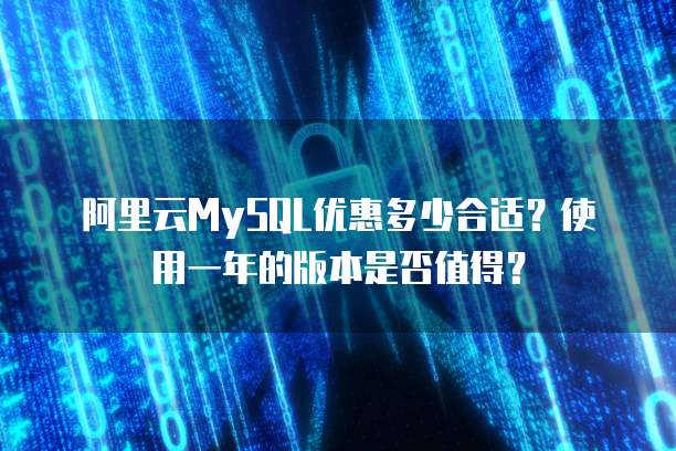 阿里云MySQL优惠多少合适?使用一年的版本是否值得?