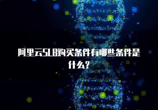 阿里云SLB购买条件有哪些条件是什么?