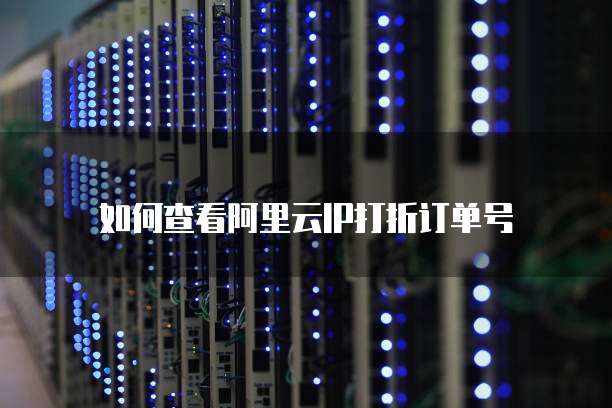 如何查看阿里云IP打折订单号