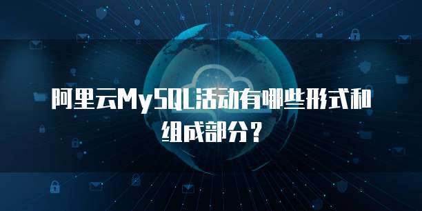 阿里云MySQL活动有哪些形式和组成部分?