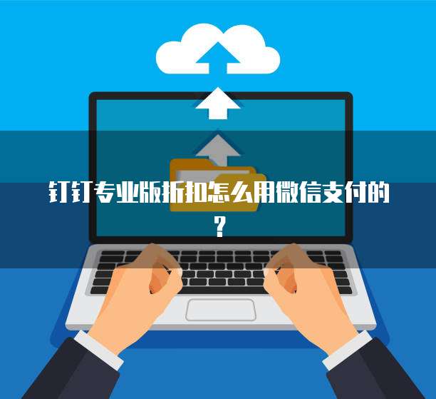 钉钉专业版折扣怎么用微信支付的?