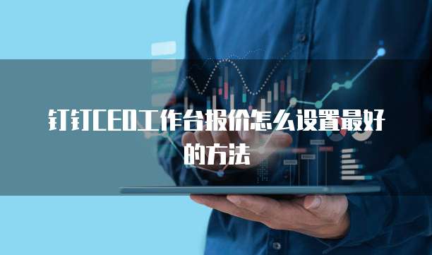 钉钉CEO工作台报价怎么设置最好的方法