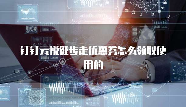 钉钉云悦健步走优惠券怎么领取使用的