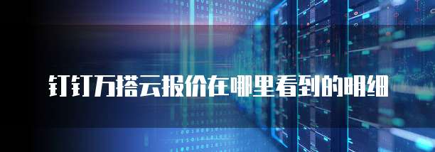 钉钉万搭云报价在哪里看到的明细