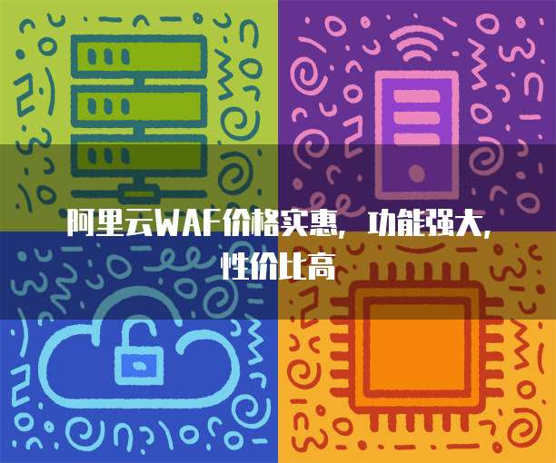 阿里云WAF价格实惠,功能强大,性价比高