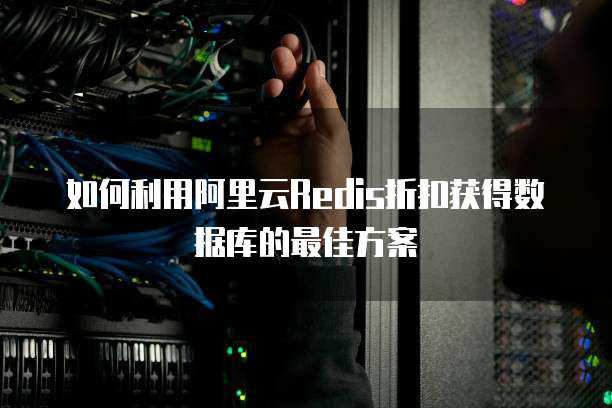 如何利用阿里云Redis折扣获得数据库的最佳方案