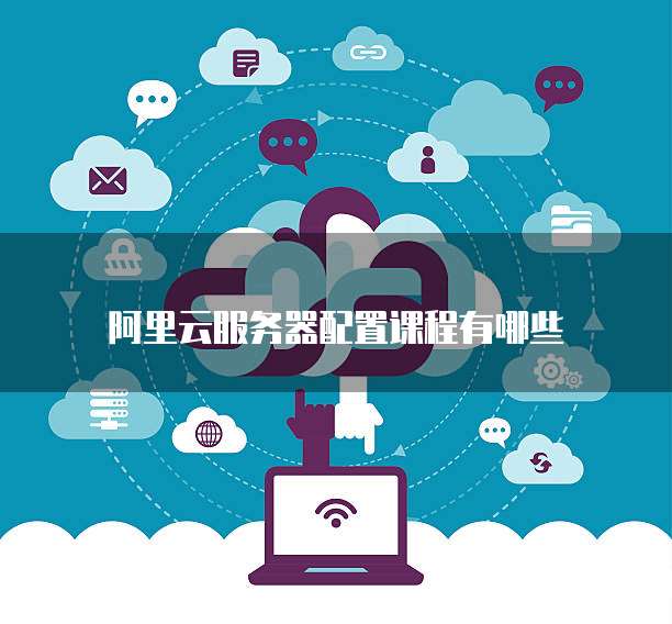 阿里云服务器配置课程有哪些