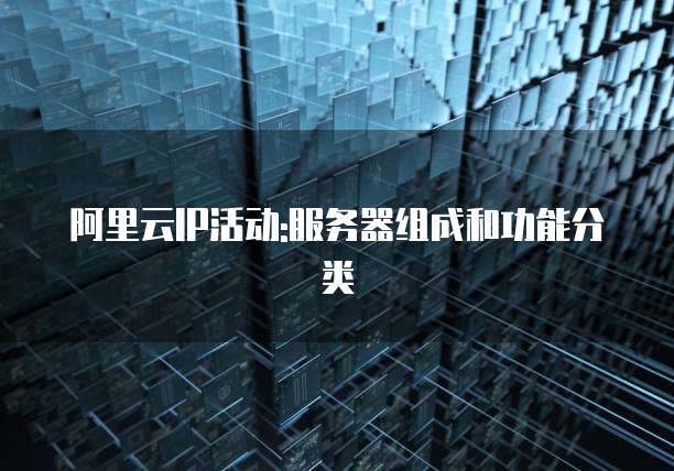 阿里云IP活动:服务器组成和功能分类