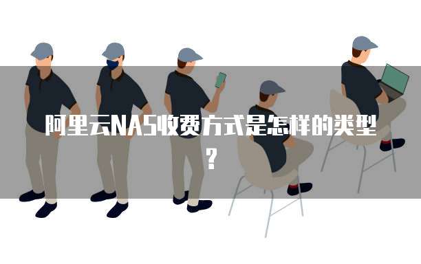 阿里云NAS收费方式是怎样的类型?