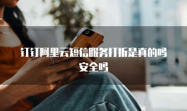 钉钉阿里云短信服务打折是真的吗安全吗