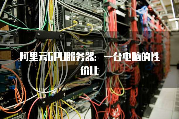 阿里云GPU服务器:一台电脑的性价比