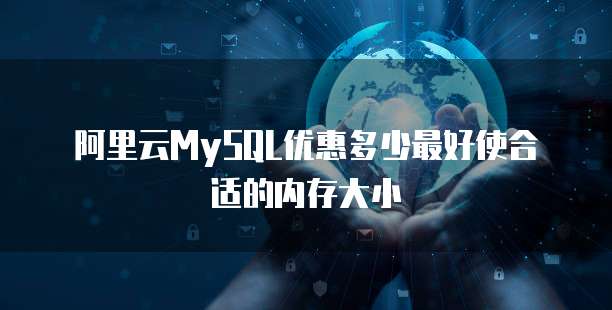 阿里云MySQL优惠多少最好使合适的内存大小