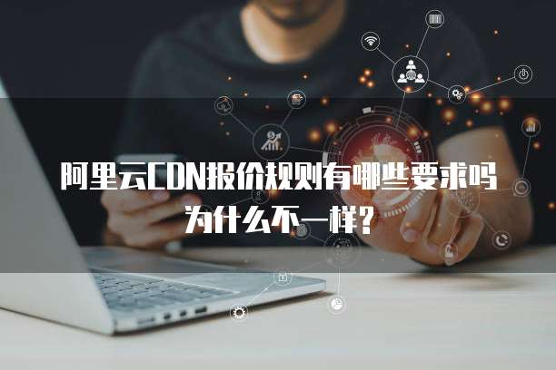 阿里云CDN报价规则有哪些要求吗为什么不一样?