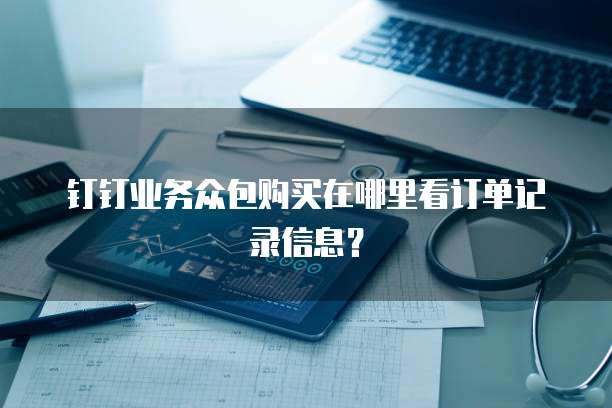 钉钉业务众包购买在哪里看订单记录信息?