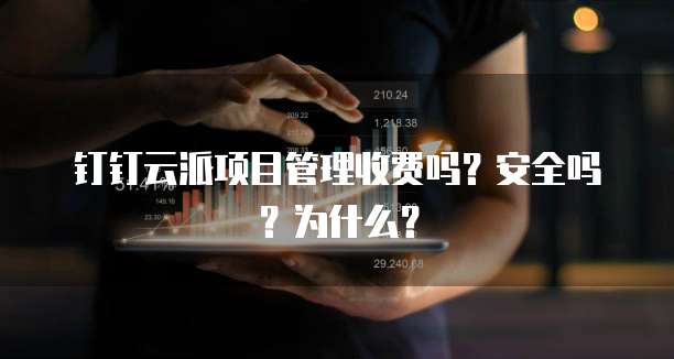钉钉云派项目管理收费吗?安全吗?为什么?