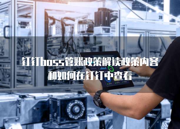 钉钉boss管账政策解读政策内容和如何在钉钉中查看