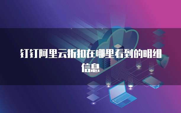 钉钉阿里云折扣在哪里看到的明细信息