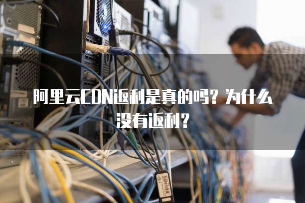 阿里云CDN返利是真的吗?为什么没有返利?