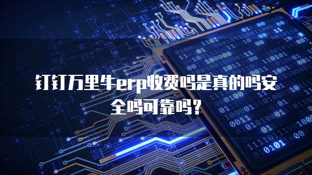 钉钉万里牛erp收费吗是真的吗安全吗可靠吗?