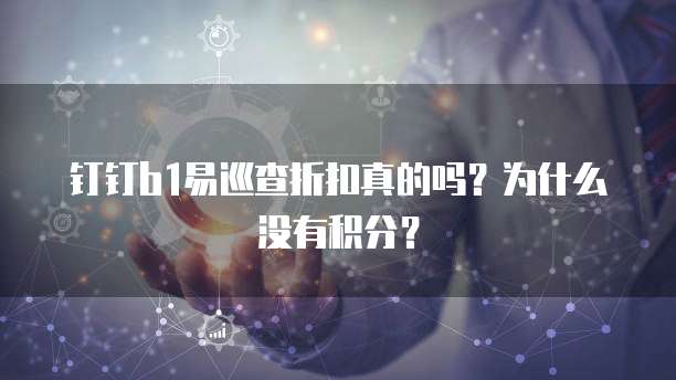 钉钉b1易巡查折扣真的吗?为什么没有积分?