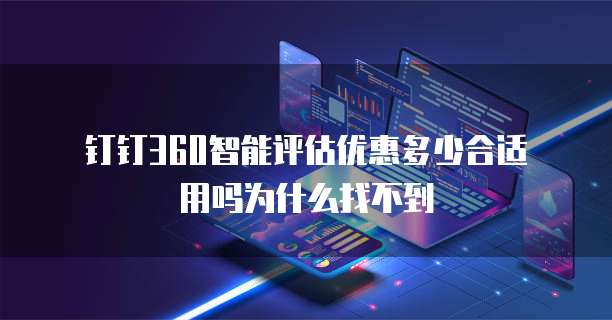 钉钉360智能评估优惠多少合适用吗为什么找不到