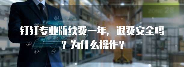 钉钉专业版续费一年,退费安全吗?为什么操作?