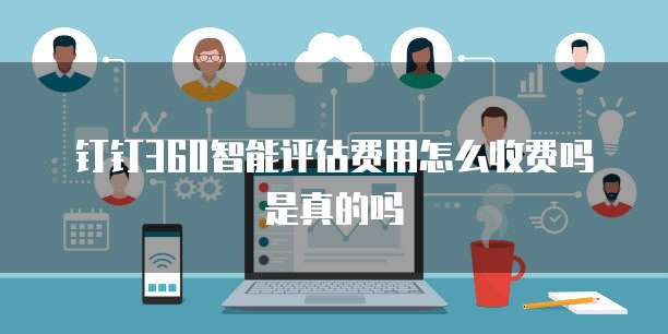 钉钉360智能评估费用怎么收费吗是真的吗