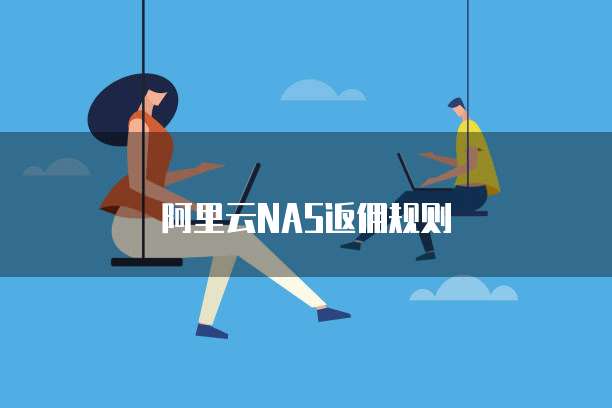 阿里云NAS返佣规则