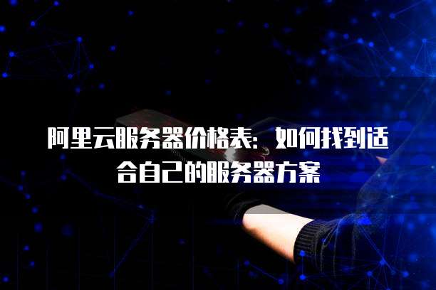 阿里云服务器价格表:如何找到适合自己的服务器方案